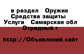  в раздел : Оружие. Средства защиты » Услуги . Самарская обл.,Отрадный г.